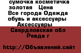 сумочка косметичка золотая › Цена ­ 300 - Все города Одежда, обувь и аксессуары » Аксессуары   . Свердловская обл.,Ревда г.